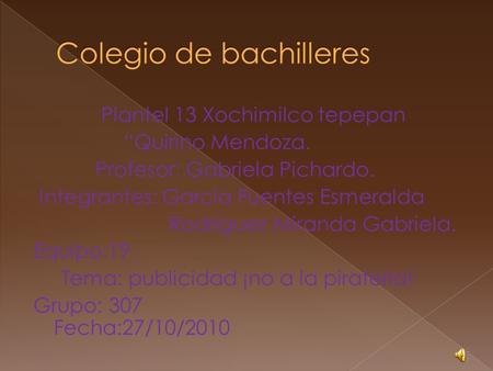 Plantel 13 Xochimilco tepepan “Quirino Mendoza. Profesor: Gabriela Pichardo. Integrantes: García Fuentes Esmeralda Rodríguez Miranda Gabriela. Equipo:19.