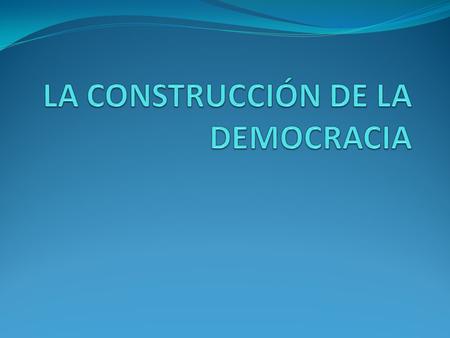 LA CONSTRUCCIÓN DE LA DEMOCRACIA
