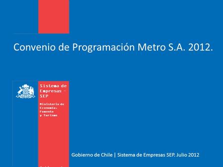 Sistema de Empresas – SEP Ministerio de Economía, Fomento y Turismo Gobierno de Chile Gobierno de Chile | Sistema de Empresas SEP. Julio 2012 Convenio.