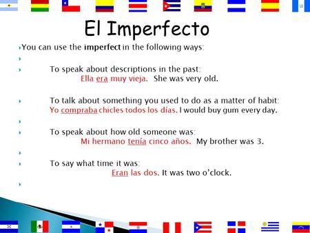 El Imperfecto  You can use the imperfect in the following ways:   To speak about descriptions in the past: Ella era muy vieja. She was very old. 