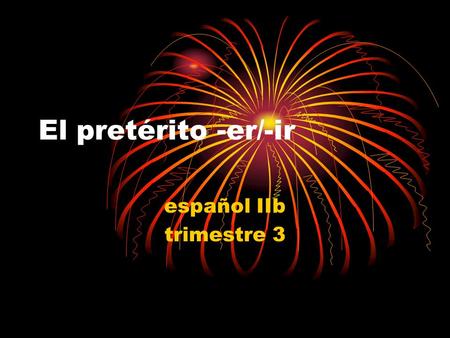 El pretérito -er/-ir español IIb trimestre 3. A REPASAR Recently, you learned how to conjugate –ar verbs in EL PRETÉRITO. What is EL PRETÉRITO? PAST TENSE.