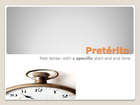 Pretérito Past tense- with a specific start and end time.