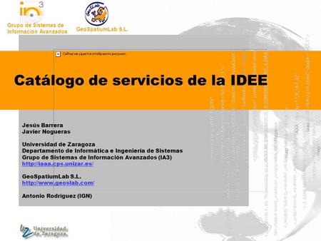 Grupo de Sistemas de Información Avanzados GeoSpatiumLab S.L. Catálogo de servicios de la IDEE Jesús Barrera Javier Nogueras Universidad de Zaragoza Departamento.