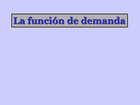 La función de demanda Érase una vez un país en el que el precio del trigo era de 8 mil euros la tonelada 1 2 3 4 5 6 7 8 9 10 10 9 8 7 6 5 4 3 2 1 P.