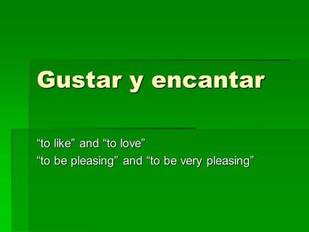 Gustar y encantar “to like” and “to love” “to be pleasing” and “to be very pleasing”