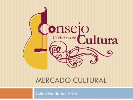 MERCADO CULTURAL Colectivo de las Artes. Pieza clave para el desarrollo  La cultura como una serie de manifestaciones artísticas es la relevancia para.