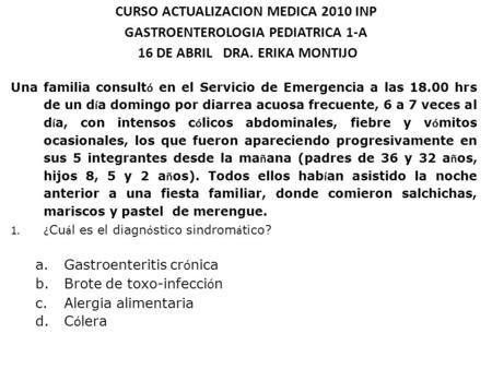 CURSO ACTUALIZACION MEDICA 2010 INP GASTROENTEROLOGIA PEDIATRICA 1-A 16 DE ABRIL DRA. ERIKA MONTIJO Una familia consultó en el Servicio de Emergencia.