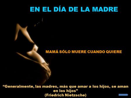 “Generalmente, las madres, más que amar a los hijos, se aman en los hijos” (Friedrich Nietzsche) MAMÁ SÓLO MUERE CUANDO QUIERE EN EL DÍA DE LA MADRE.