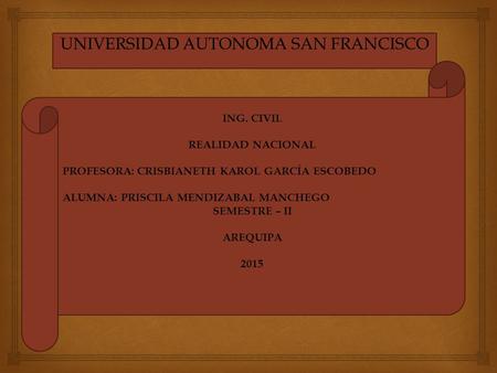 UNIVERSIDAD AUTONOMA SAN FRANCISCO ING. CIVIL REALIDAD NACIONAL PROFESORA: CRISBIANETH KAROL GARCÍA ESCOBEDO ALUMNA: PRISCILA MENDIZABAL MANCHEGO SEMESTRE.