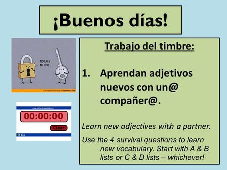 ¡Buenos días! Trabajo del timbre: 1.Aprendan adjetivos nuevos con  Learn new adjectives with a partner. Use the 4 survival questions to learn.