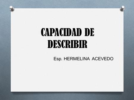 CAPACIDAD DE DESCRIBIR Esp. HERMELINA ACEVEDO.