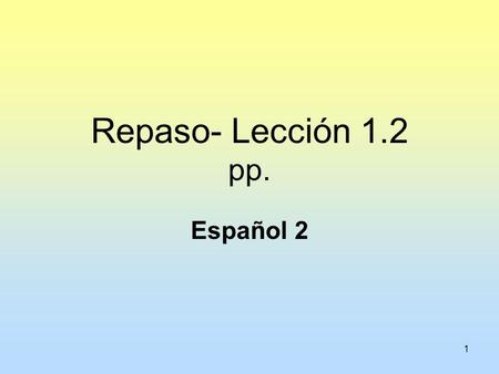 1 Repaso- Lección 1.2 pp. Español 2. 2 CONCEPTS: -Interrogative Words -Preterite of –ar verbs -Preterite of irregular verbs ir, ser, dar, ver, hacer.