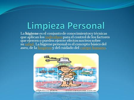 La higiene es el conjunto de conocimientos y técnicas que aplican los individuos para el control de los factores que ejercen o pueden ejercer efectos nocivos.