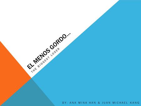 EL MENOS GORDO… THE BIGGEST LOSER BY: ANA MINA HAN & JUAN MICHAEL KANG.