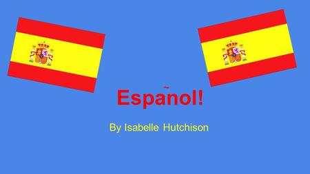 Espanol! ~ By Isabelle Hutchison.