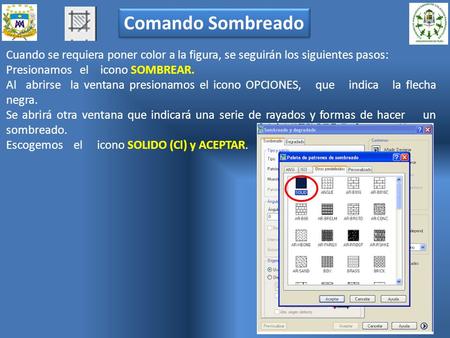 Comando Sombreado Cuando se requiera poner color a la figura, se seguirán los siguientes pasos: Presionamos el icono SOMBREAR. Al abrirse la ventana presionamos.
