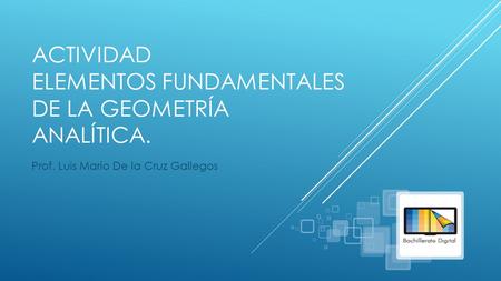 ACTIVIDAD ELEMENTOS FUNDAMENTALES DE LA GEOMETRÍA ANALÍTICA. Prof. Luis Mario De la Cruz Gallegos.