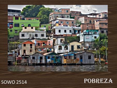 Pobreza SOWO 2514. Pobreza Necesidad Indigencia Penuria Estrechez Carencia de lo necesario para el sustento de la vida. No solo es privación de recursos;