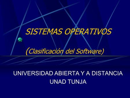 SISTEMAS OPERATIVOS ( Clasificación del Software) UNIVERSIDAD ABIERTA Y A DISTANCIA UNAD TUNJA.