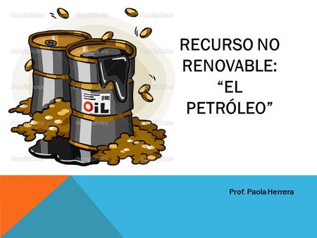 RECURSO NO RENOVABLE: “EL PETRÓLEO”