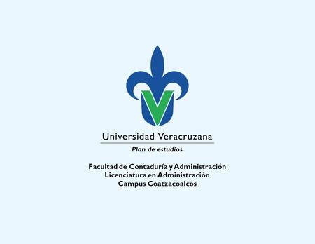 Plan de estudios Facultad de Contaduría y Administración Licenciatura en Administración Campus Coatzacoalcos.