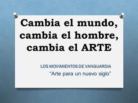 Cambia el mundo, cambia el hombre, cambia el ARTE LOS MOVIMIENTOS DE VANGUARDIA “Arte para un nuevo siglo”