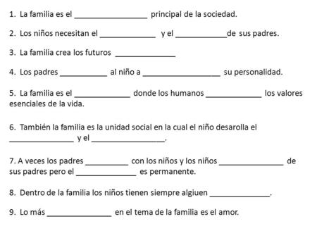 1. La familia es el _________________ principal de la sociedad. 2. Los niños necesitan el _____________ y el ____________de sus padres. 3. La familia crea.