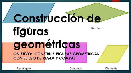 Construcción de figuras geométricas OBJETIVO: CONSTRUIR FIGURAS GEOMETRICAS CON EL USO DE REGLA Y COMPÁS.