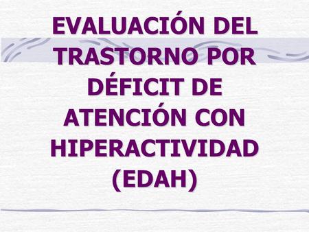 Ficha Técnica Nombre: Escalas para la evaluación del trastorno por déficit de atención con hiperactividad (EDAH) Autores: Farré, A; Narbona, J Procedencia: