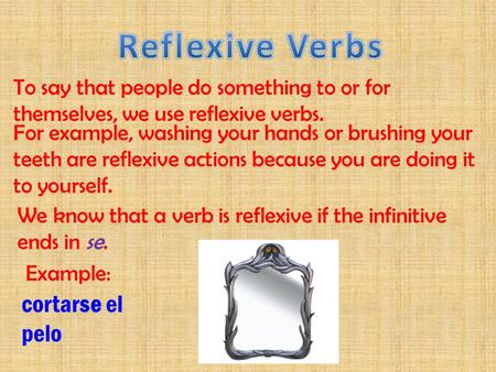 To say that people do something to or for themselves, we use reflexive verbs. For example, washing your hands or brushing your teeth are reflexive actions.