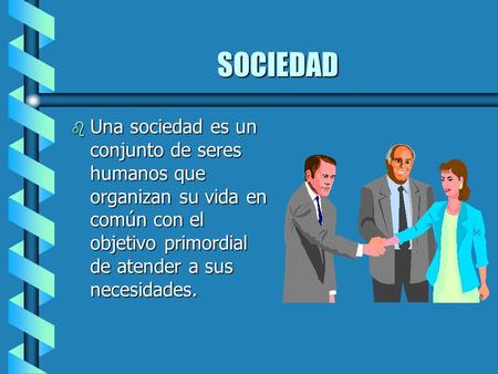 SOCIEDAD b Una sociedad es un conjunto de seres humanos que organizan su vida en común con el objetivo primordial de atender a sus necesidades.