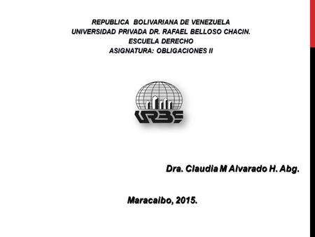 Dra. Claudia M Alvarado H. Abg. Maracaibo, 2015. Maracaibo, 2015. REPUBLICA BOLIVARIANA DE VENEZUELA UNIVERSIDAD PRIVADA DR. RAFAEL BELLOSO CHACIN. ESCUELA.