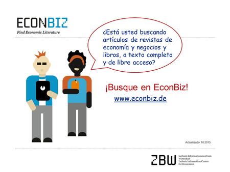 Actualizado: 10.2015 ¡Busque en EconBiz! ¿Está usted buscando artículos de revistas de economía y negocios y libros, a texto completo y de libre acceso?