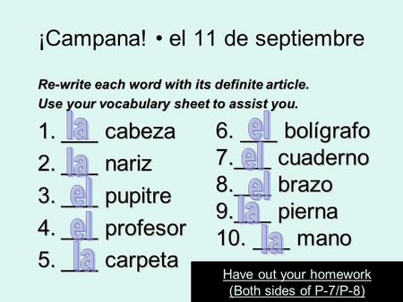 ¡Campana! el 11 de septiembre Re-write each word with its definite article. Use your vocabulary sheet to assist you. 1.___ cabeza 2.___ nariz 3.___ pupitre.