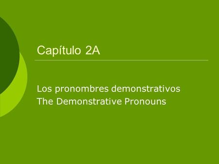 Capítulo 2A Los pronombres demonstrativos The Demonstrative Pronouns.