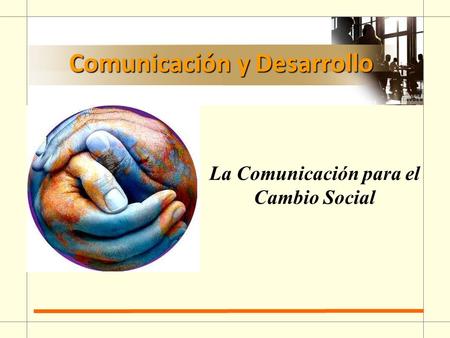 La Comunicación para el Cambio Social Comunicación y Desarrollo.