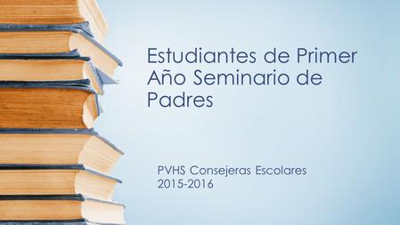 Estudiantes de Primer Año Seminario de Padres PVHS Consejeras Escolares 2015-2016.