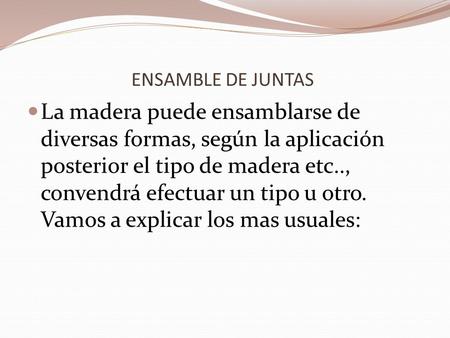 ENSAMBLE DE JUNTAS La madera puede ensamblarse de diversas formas, según la aplicación posterior el tipo de madera etc.., convendrá efectuar un tipo u.