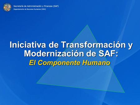 Diciembre 4, 2007 SAF/DRH Iniciativa de Transformación y Modernización de SAF: El Componente Humano.