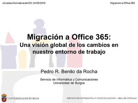 U NIVERSIDAD DE B URGOS SERVICIO DE INFORMÁTICA Y COMUNICACIONES - ÁREA DE SISTEMAS Jornada Informativa del SIC 24/09/2015 Migración a Office 365 Migración.