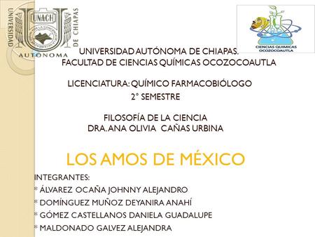 UNIVERSIDAD AUTÓNOMA DE CHIAPAS. FACULTAD DE CIENCIAS QUÍMICAS OCOZOCOAUTLA LICENCIATURA: QUÍMICO FARMACOBIÓLOGO 2° SEMESTRE FILOSOFÍA DE LA CIENCIA DRA.