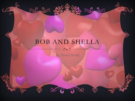 BOB AND SHELLA By: Hemal Parikh. HAY FUE UN CHICO CON NOMBRE BOB. EL TUVO GRANDE CORAZÓN PERO NO TUVO EL CEREBRO.