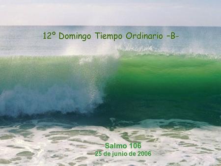 12º Domingo Tiempo Ordinario –B- Salmo 106 25 de junio de 2006.