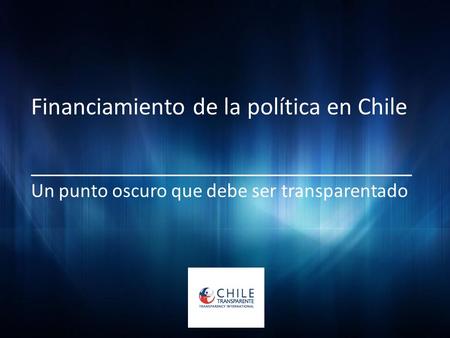 Financiamiento de la política en Chile __________________________________ Un punto oscuro que debe ser transparentado.