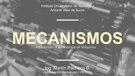 MECANISMOS Ing. Martín Pacheco B. / +58 (412) 0554148 Instituto Universitario de Tecnología Antonio José de Sucre Introducción a.