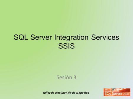 Taller de Inteligencia de Negocios SQL Server Integration Services SSIS Sesión 3.
