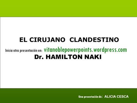 Dr. HAMILTON NAKI EL CIRUJANO CLANDESTINO Inicia otra presentación en: vitanoblepowerpoints.wordpress.com Una preentación de : ALICIA CESCA.