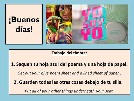 ¡Buenos días! Trabajo del timbre: 1. Saquen tu hoja azul del poema y una hoja de papel. Get out your blue poem sheet and a lined sheet of paper. 2. Guarden.