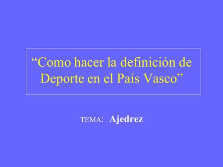 “Como hacer la definición de Deporte en el País Vasco” TEMA : Ajedrez.