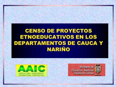 CENSO DE PROYECTOS ETNOEDUCATIVOS EN LOS DEPARTAMENTOS DE CAUCA Y NARIÑO AGRICULTURAL ASSESSMENTS INTERNATIONAL CORPORATION.